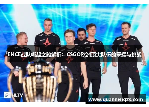 ENCE战队崛起之路解析：CSGO欧洲顶尖队伍的荣耀与挑战