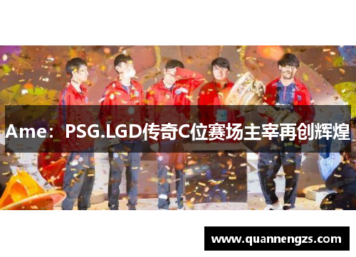 Ame：PSG.LGD传奇C位赛场主宰再创辉煌