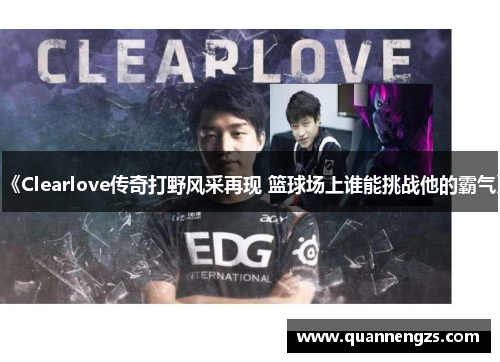 《Clearlove传奇打野风采再现 篮球场上谁能挑战他的霸气》